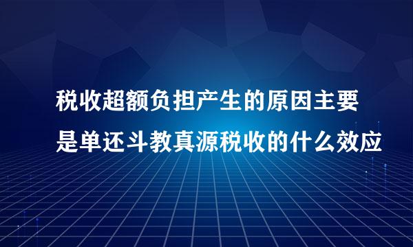 税收超额负担产生的原因主要是单还斗教真源税收的什么效应