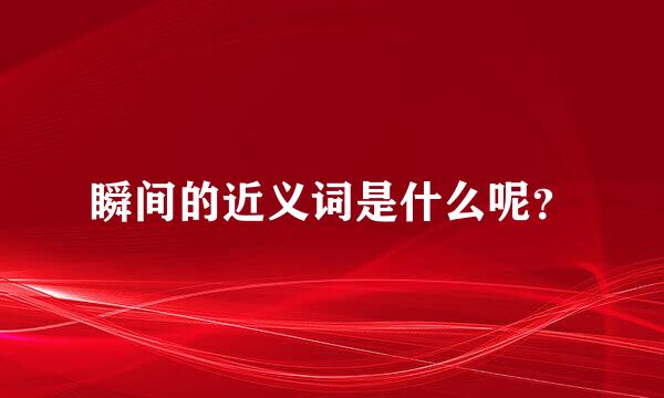 瞬间的近义词是什么呢？
