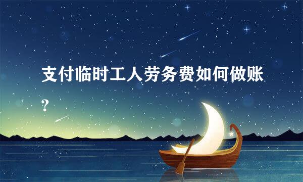 支付临时工人劳务费如何做账？