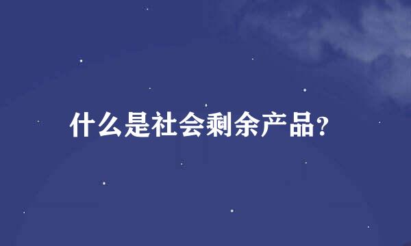 什么是社会剩余产品？