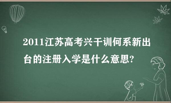2011江苏高考兴干训何系新出台的注册入学是什么意思?