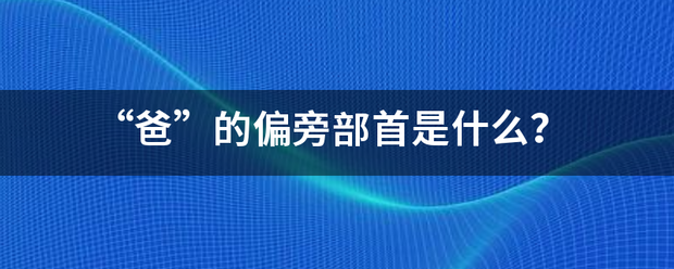“爸”的偏旁来自部首是什么？