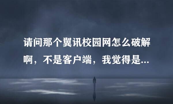 请问那个翼讯校园网怎么破解啊，不是客户端，我觉得是路由设置问题！