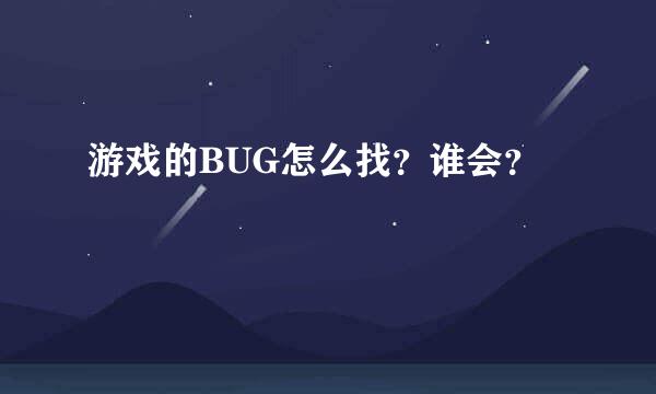 游戏的BUG怎么找？谁会？