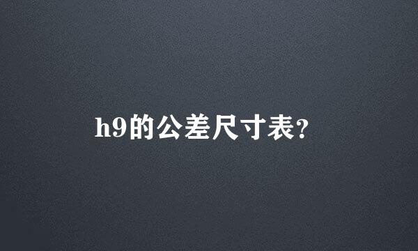 h9的公差尺寸表？