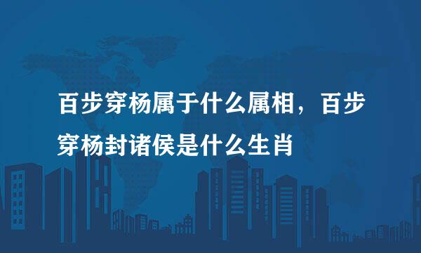 百步穿杨属于什么属相，百步穿杨封诸侯是什么生肖