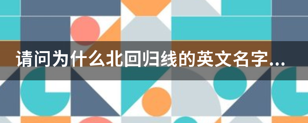 请问为什么北回婷归线的英文名字叫 tropical o来自f Cancer着载文助重呀父，而南回归线叫 tropical of Capricorn