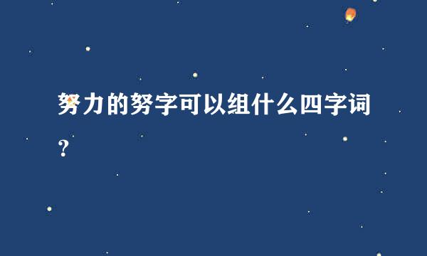 努力的努字可以组什么四字词？