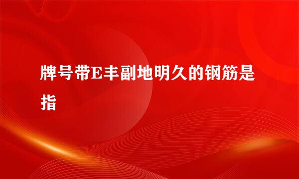 牌号带E丰副地明久的钢筋是指