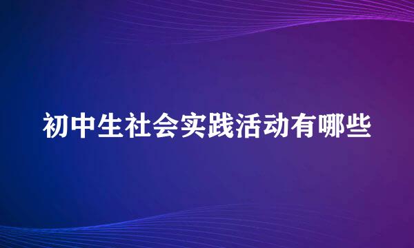 初中生社会实践活动有哪些