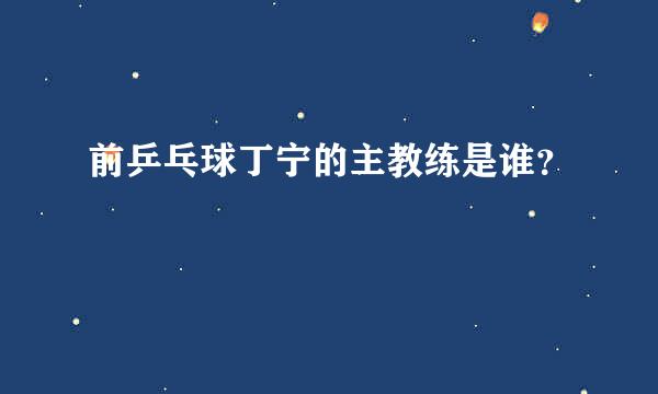 前乒乓球丁宁的主教练是谁？