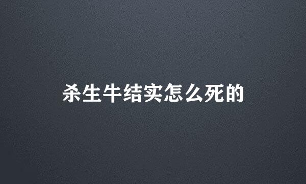 杀生牛结实怎么死的