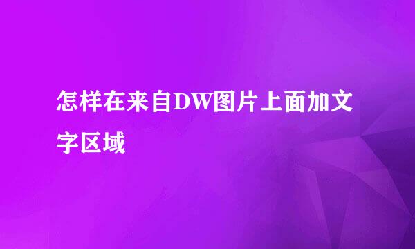 怎样在来自DW图片上面加文字区域