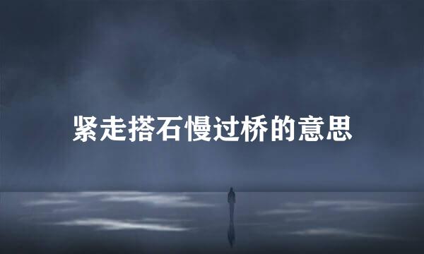 紧走搭石慢过桥的意思