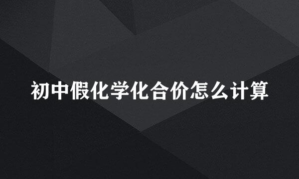 初中假化学化合价怎么计算