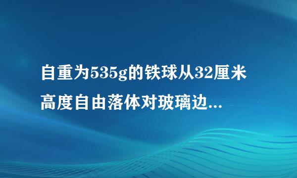 自重为535g的铁球从32厘米高度自由落体对玻璃边角的冲击力是多少N？请列出详细计算公式...谢谢