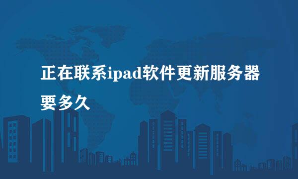 正在联系ipad软件更新服务器要多久