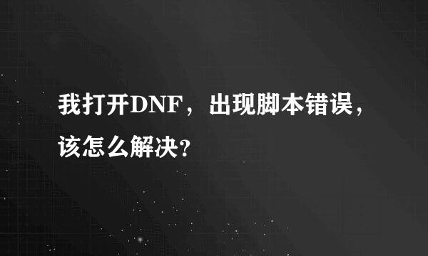 我打开DNF，出现脚本错误，该怎么解决？