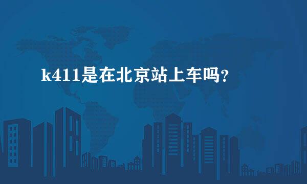 k411是在北京站上车吗？