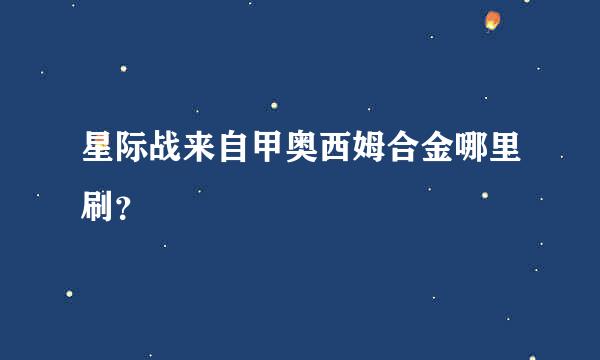 星际战来自甲奥西姆合金哪里刷？