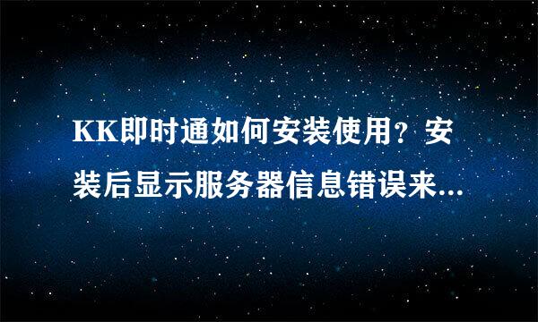 KK即时通如何安装使用？安装后显示服务器信息错误来自是什么原因？