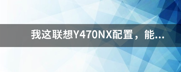 我这联想Y470NX配置，能玩使命召唤所有版本吗？