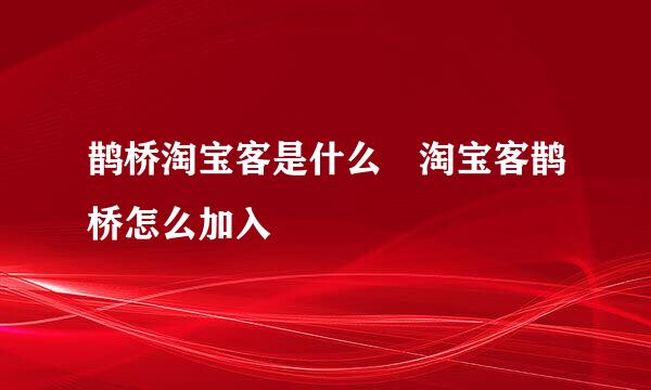 鹊桥淘宝客是什么 淘宝客鹊桥怎么加入