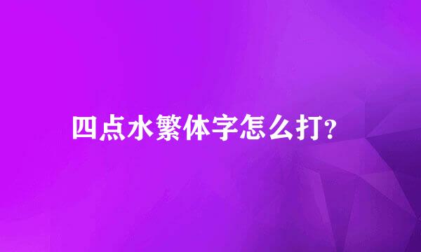 四点水繁体字怎么打？