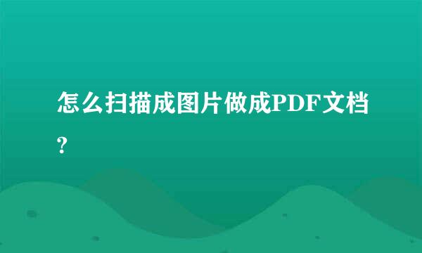 怎么扫描成图片做成PDF文档?