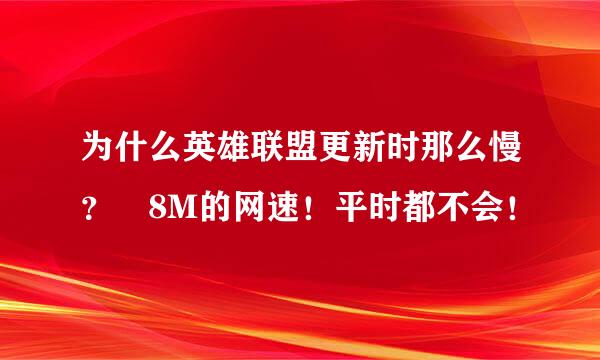 为什么英雄联盟更新时那么慢？ 8M的网速！平时都不会！