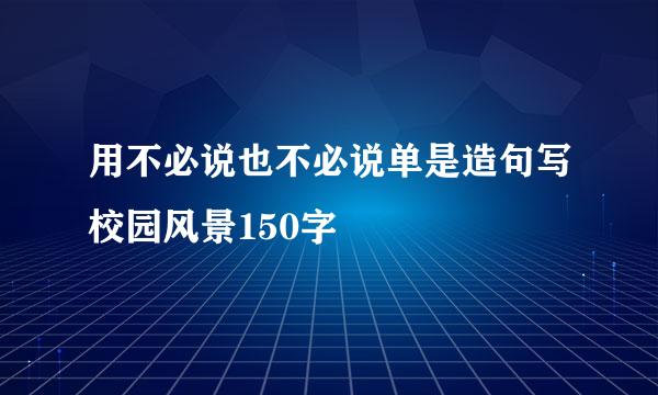 用不必说也不必说单是造句写校园风景150字
