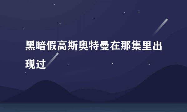 黑暗假高斯奥特曼在那集里出现过