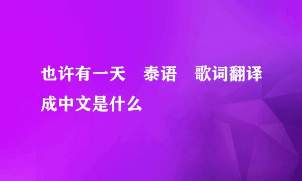 也许有一天 泰语 歌词翻译成中文是什么