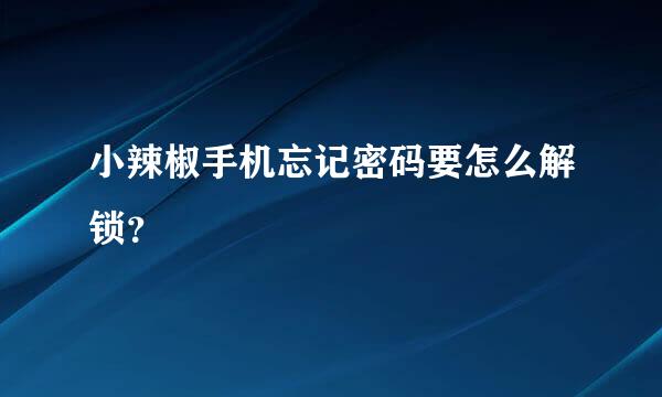 小辣椒手机忘记密码要怎么解锁？