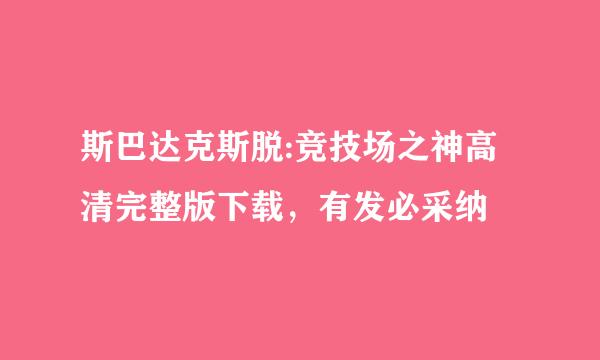 斯巴达克斯脱:竞技场之神高清完整版下载，有发必采纳