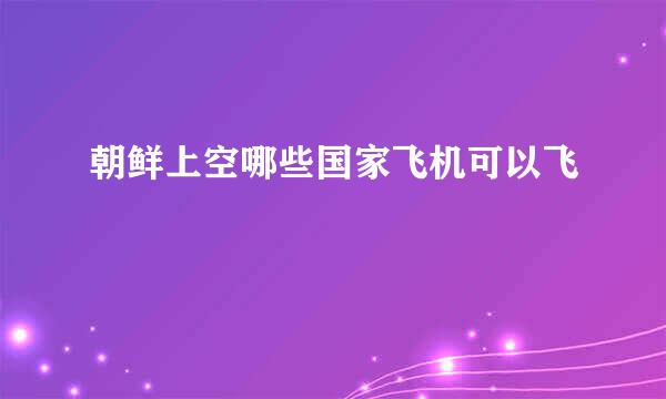 朝鲜上空哪些国家飞机可以飞