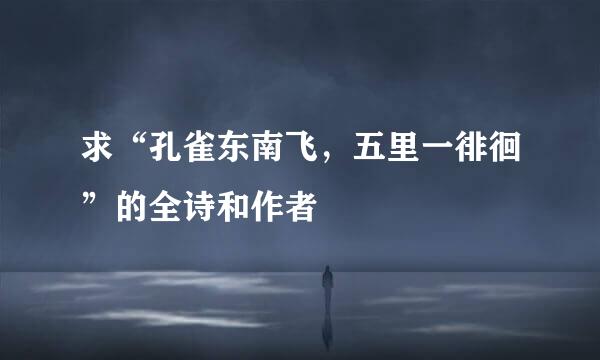 求“孔雀东南飞，五里一徘徊”的全诗和作者