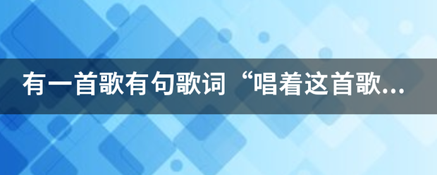 有一首掌策煤息超歌有句歌词“唱着这首歌”歌第晚名是什么？
