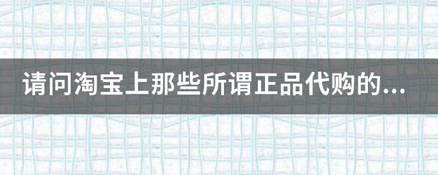 请问淘宝上那些所谓正品代购的奢侈品包包，但是价察示格却只要一两千，是真的还是假的？