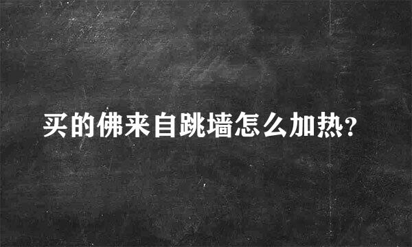 买的佛来自跳墙怎么加热？