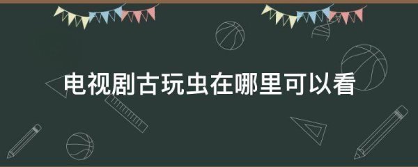 电视剧古玩虫来自在哪里可以看