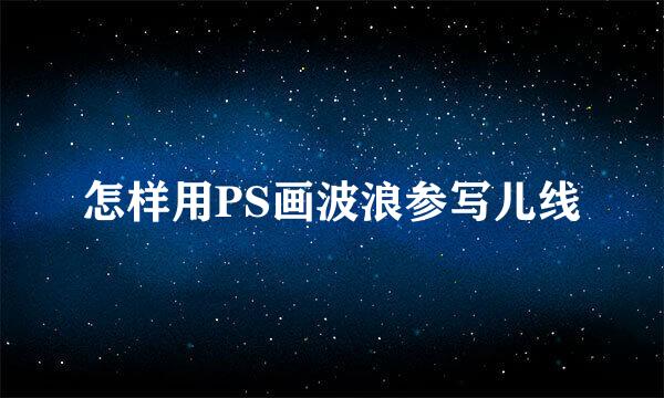 怎样用PS画波浪参写儿线