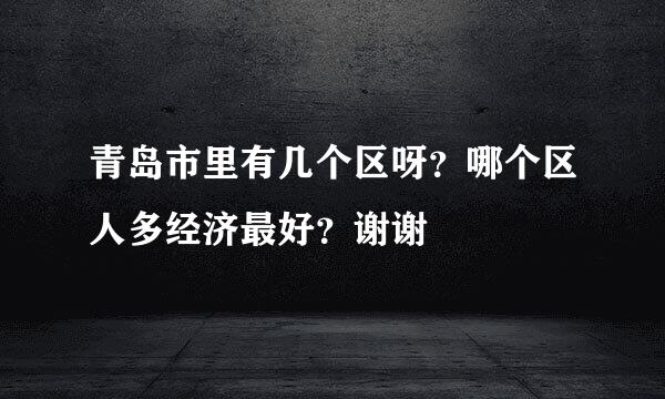 青岛市里有几个区呀？哪个区人多经济最好？谢谢