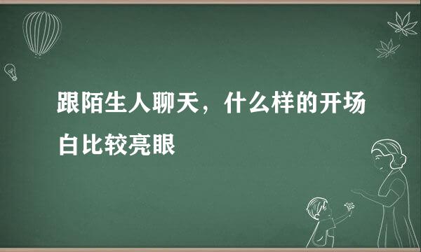 跟陌生人聊天，什么样的开场白比较亮眼