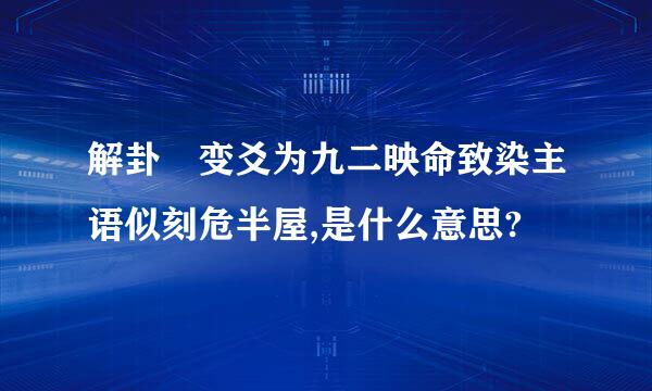 解卦 变爻为九二映命致染主语似刻危半屋,是什么意思?