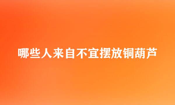 哪些人来自不宜摆放铜葫芦