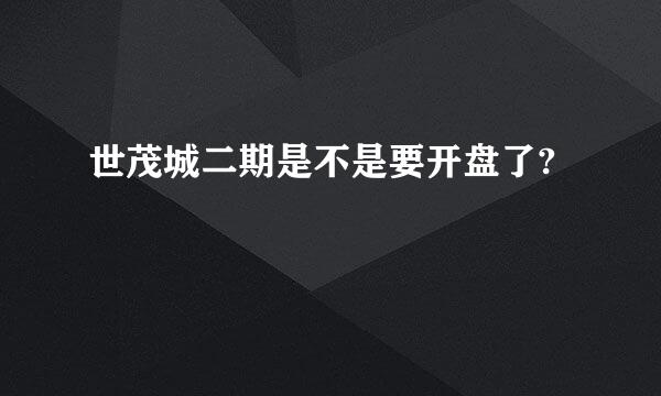 世茂城二期是不是要开盘了?