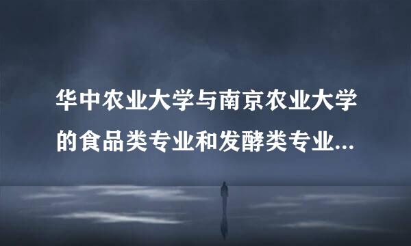 华中农业大学与南京农业大学的食品类专业和发酵类专业哪个更好，考研的话哪个更难