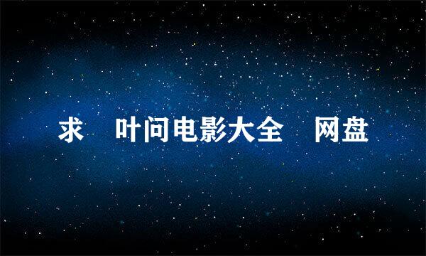 求 叶问电影大全 网盘