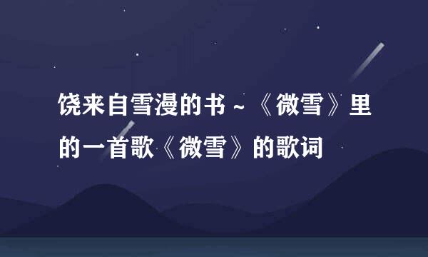 饶来自雪漫的书～《微雪》里的一首歌《微雪》的歌词